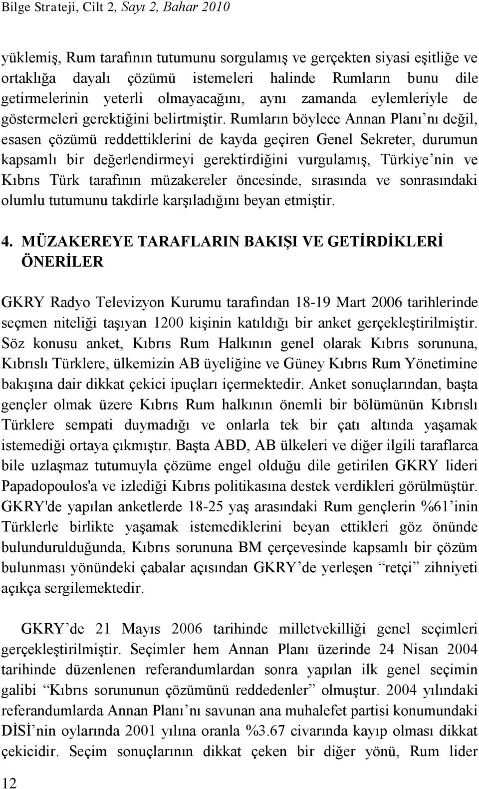 Rumların böylece Annan Planı nı değil, esasen çözümü reddettiklerini de kayda geçiren Genel Sekreter, durumun kapsamlı bir değerlendirmeyi gerektirdiğini vurgulamış, Türkiye nin ve Kıbrıs Türk