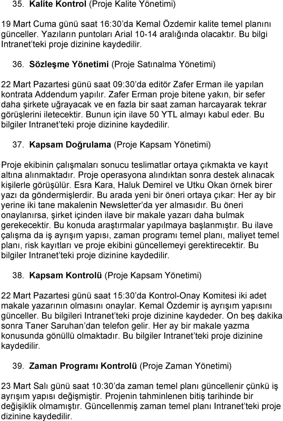 Zafer Erman proje bitene yakın, bir sefer daha şirkete uğrayacak ve en fazla bir saat zaman harcayarak tekrar görüşlerini iletecektir. Bunun için ilave 50 YTL almayı kabul eder.