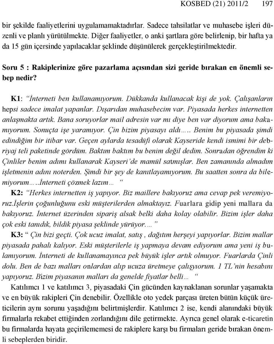 Soru 5 : Rakiplerinize göre pazarlama açısından sizi geride bırakan en önemli sebep nedir? K1: İnterneti ben kullanamıyorum. Dükkanda kullanacak kişi de yok. Çalışanların hepsi sadece imalat yapanlar.