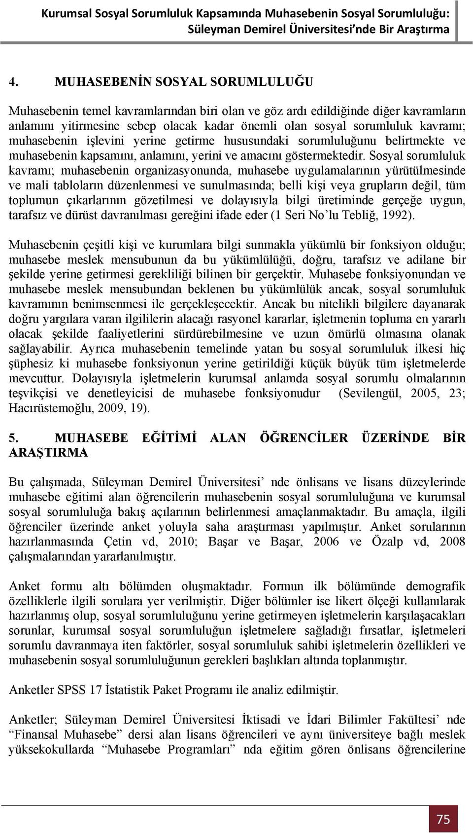 Sosyal sorumluluk kavramı; muhasebenin organizasyonunda, muhasebe uygulamalarının yürütülmesinde ve mali tabloların düzenlenmesi ve sunulmasında; belli kişi veya grupların değil, tüm toplumun