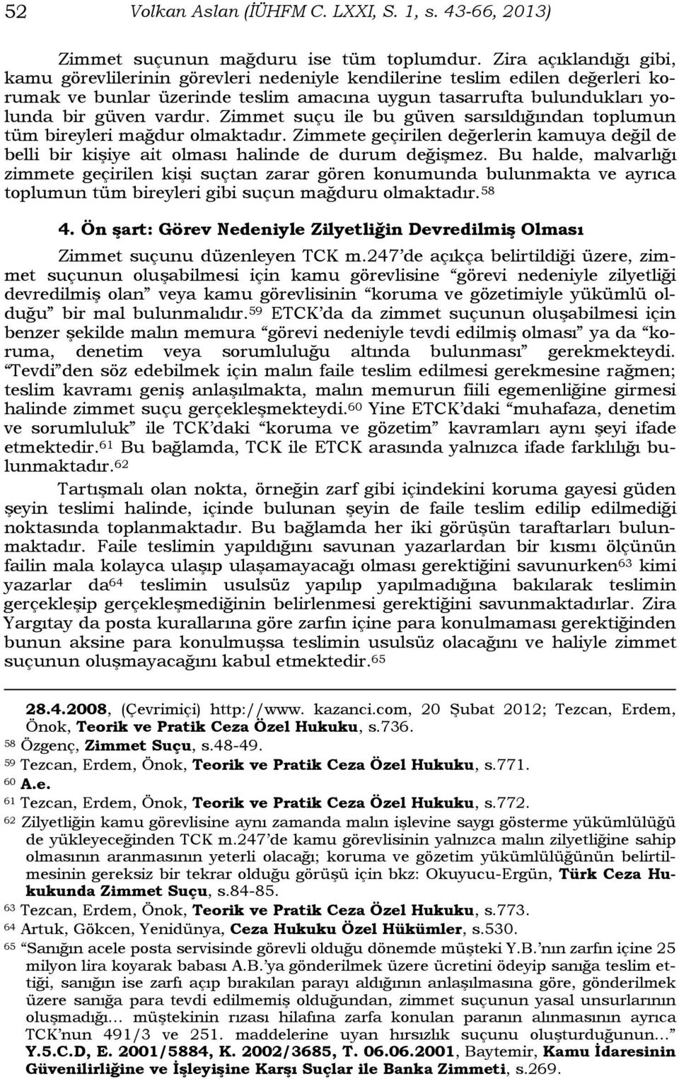 Zimmet suçu ile bu güven sarsıldığından toplumun tüm bireyleri mağdur olmaktadır. Zimmete geçirilen değerlerin kamuya değil de belli bir kişiye ait olması halinde de durum değişmez.