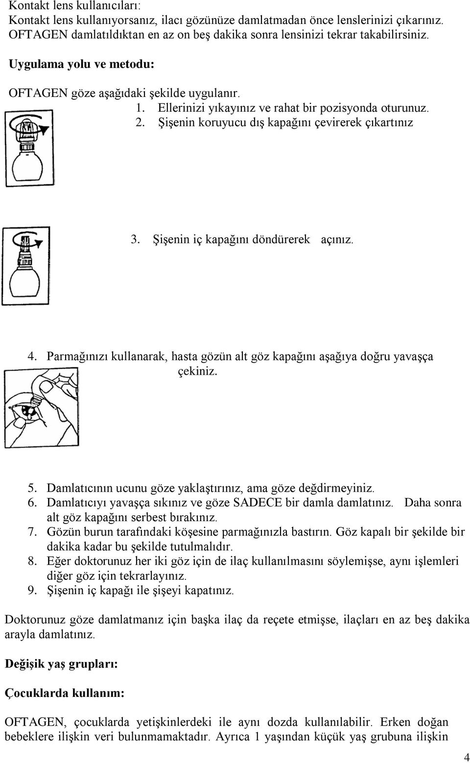 Şişenin iç kapağını döndürerek açınız. 4. Parmağınızı kullanarak, hasta gözün alt göz kapağını aşağıya doğru yavaşça çekiniz. 5. Damlatıcının ucunu göze yaklaştırınız, ama göze değdirmeyiniz. 6.