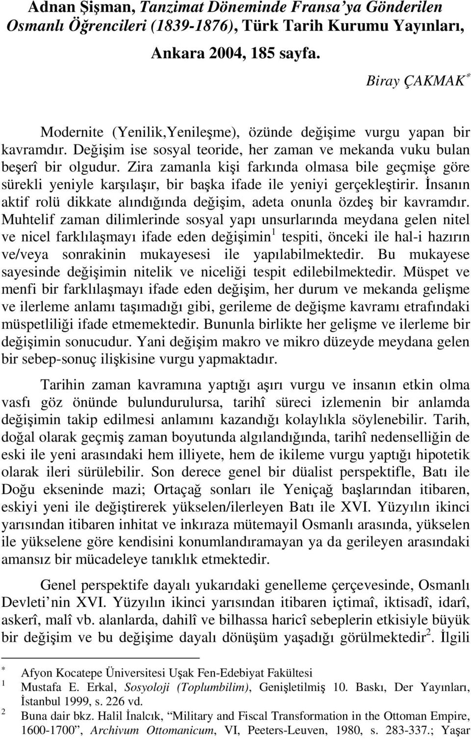 Zira zamanla kişi farkında olmasa bile geçmişe göre sürekli yeniyle karşılaşır, bir başka ifade ile yeniyi gerçekleştirir.