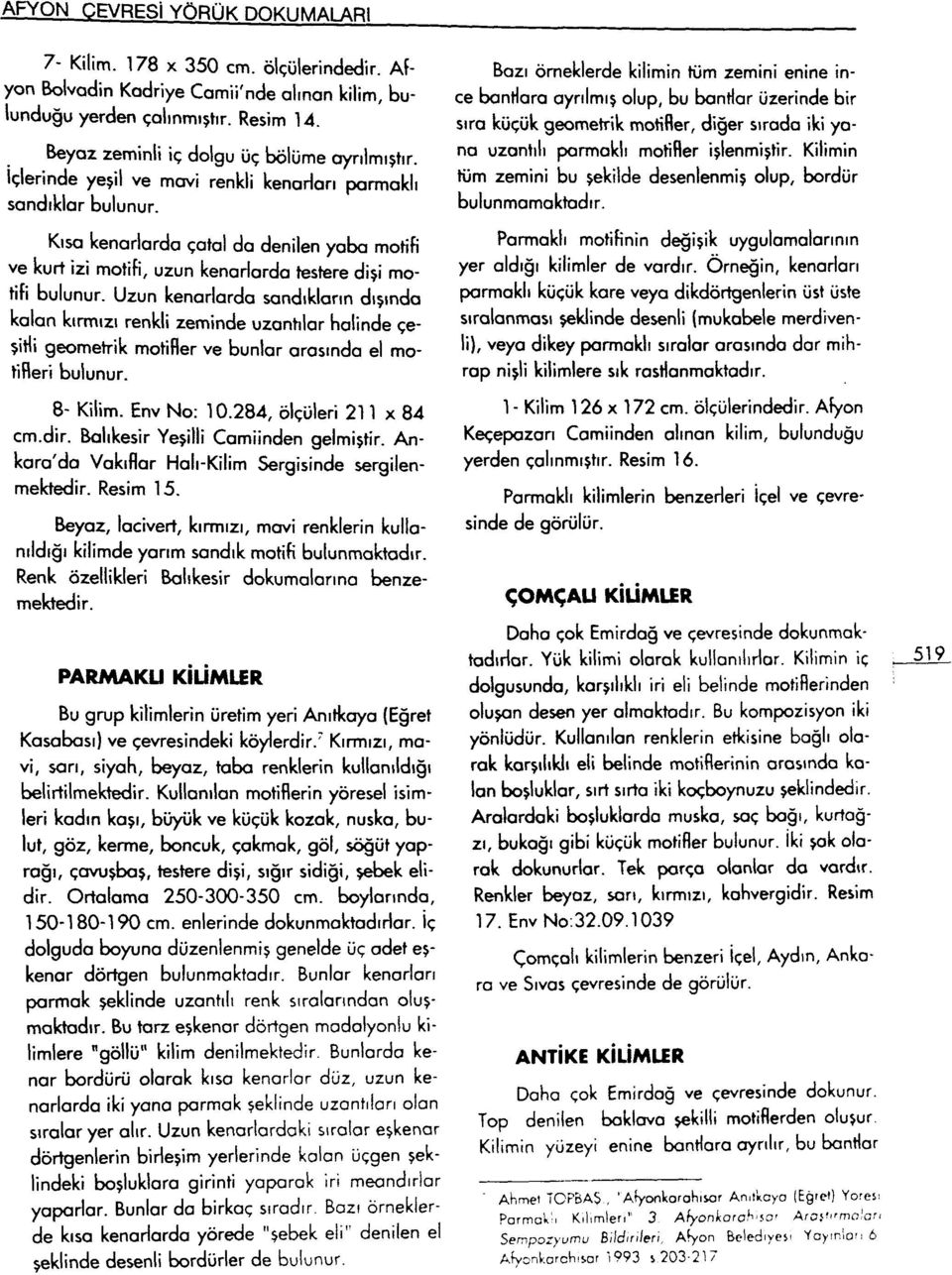 Kısa kenarlarda çatal da denilen yaba motifi ve kurt izi motifi, uzun kenarlarda testere dişi motifi bulunur.