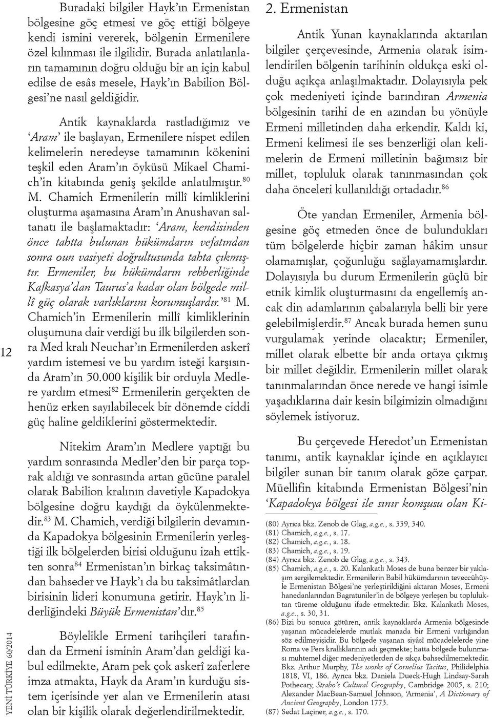 Antik kaynaklarda rastladığımız ve Aram ile başlayan, Ermenilere nispet edilen kelimelerin neredeyse tamamının kökenini teşkil eden Aram ın öyküsü Mikael Chamich in kitabında geniş şekilde