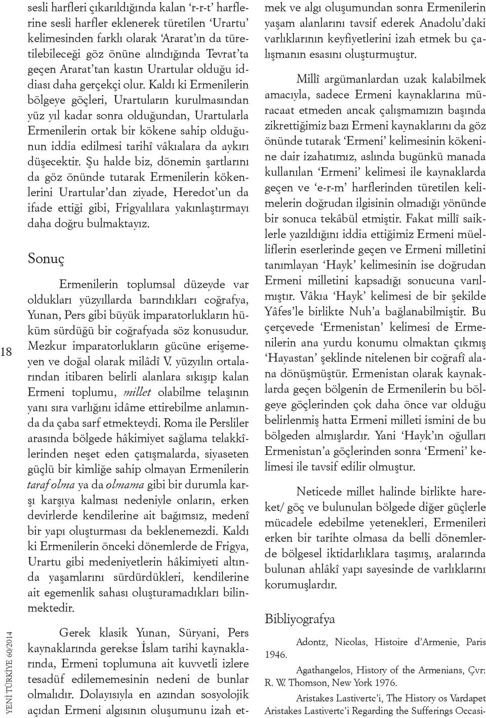 Kaldı ki Ermenilerin bölgeye göçleri, Urartuların kurulmasından yüz yıl kadar sonra olduğundan, Urartularla Ermenilerin ortak bir kökene sahip olduğunun iddia edilmesi tarihî vâkıalara da aykırı