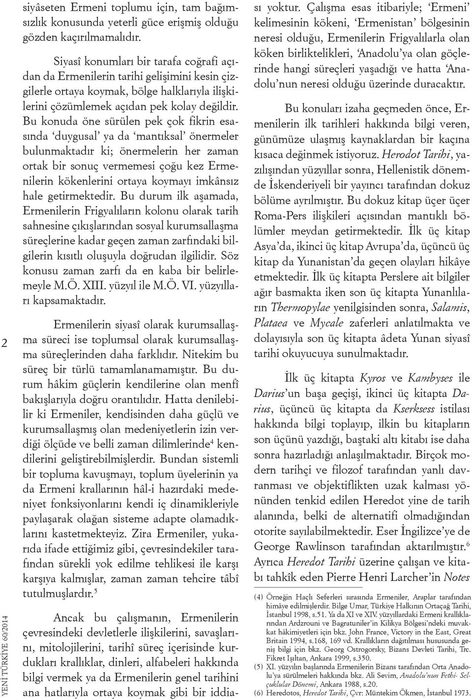 Bu konuda öne sürülen pek çok fikrin esasında duygusal ya da mantıksal önermeler bulunmaktadır ki; önermelerin her zaman ortak bir sonuç vermemesi çoğu kez Ermenilerin kökenlerini ortaya koymayı