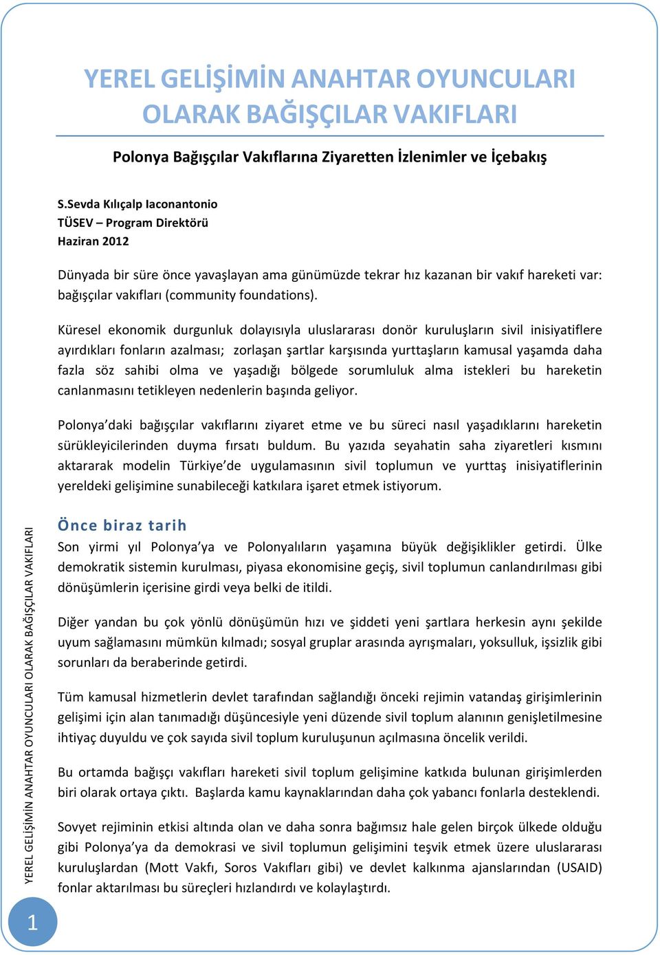 Küresel ekonomik durgunluk dolayısıyla uluslararası donör kuruluşların sivil inisiyatiflere ayırdıkları fonların azalması; zorlaşan şartlar karşısında yurttaşların kamusal yaşamda daha fazla söz