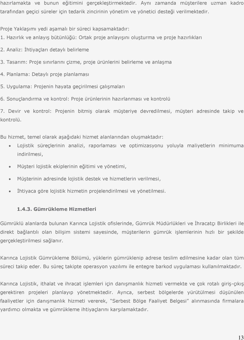 Tasarım: Proje sınırlarını çizme, proje ürünlerini belirleme ve anlaşma 4. Planlama: Detaylı proje planlaması 5. Uygulama: Projenin hayata geçirilmesi çalışmaları 6.