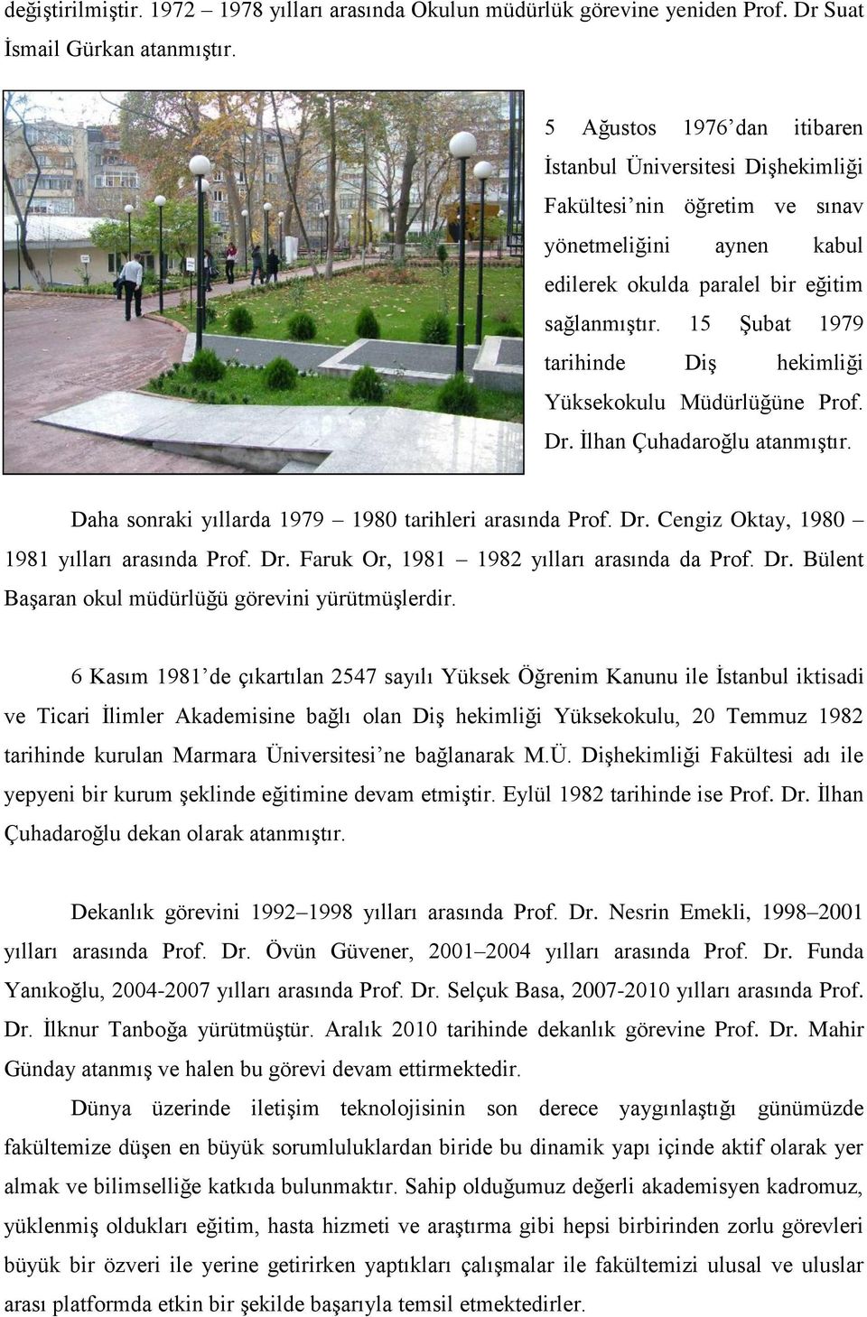 15 Şubat 1979 tarihinde Diş hekimliği Yüksekokulu Müdürlüğüne Prof. Dr. İlhan Çuhadaroğlu atanmıştır. Daha sonraki yıllarda 1979 1980 tarihleri arasında Prof. Dr. Cengiz Oktay, 1980 1981 yılları arasında Prof.