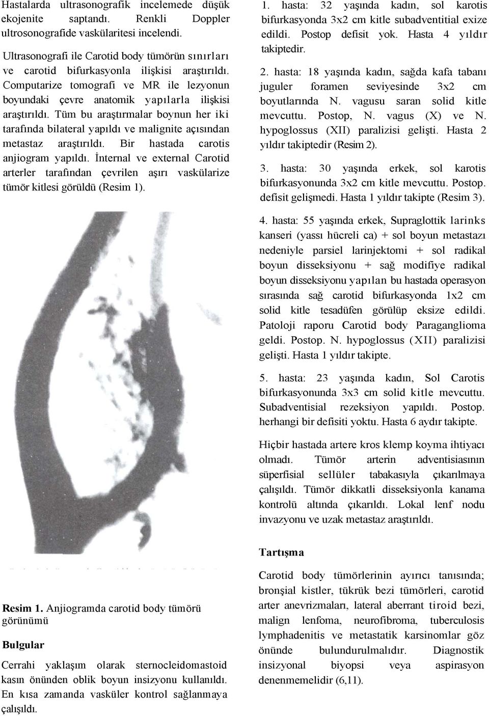 Tüm bu araştırmalar boynun her iki tarafında bilateral yapıldı ve malignite açısından metastaz araştırıldı. Bir hastada carotis anjiogram yapıldı.