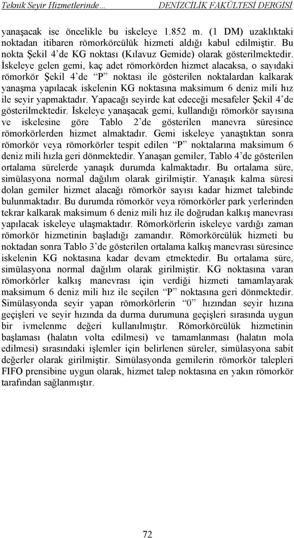 İskeleye gelen gemi, kaç adet römorkörden hizmet alacaksa, o sayıdaki römorkör Şekil 4 de P noktası ile gösterilen noktalardan kalkarak yanaşma yapılacak iskelenin KG noktasına maksimum 6 deniz mili