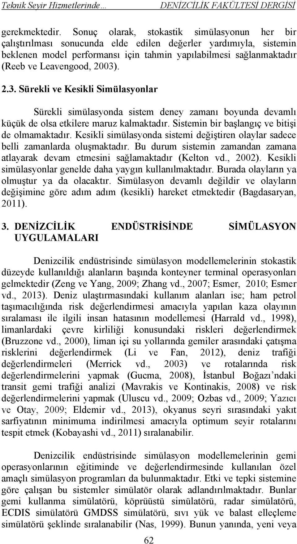 Leavengood, 2003). 2.3. Sürekli ve Kesikli Simülasyonlar Sürekli simülasyonda sistem deney zamanı boyunda devamlı küçük de olsa etkilere maruz kalmaktadır.