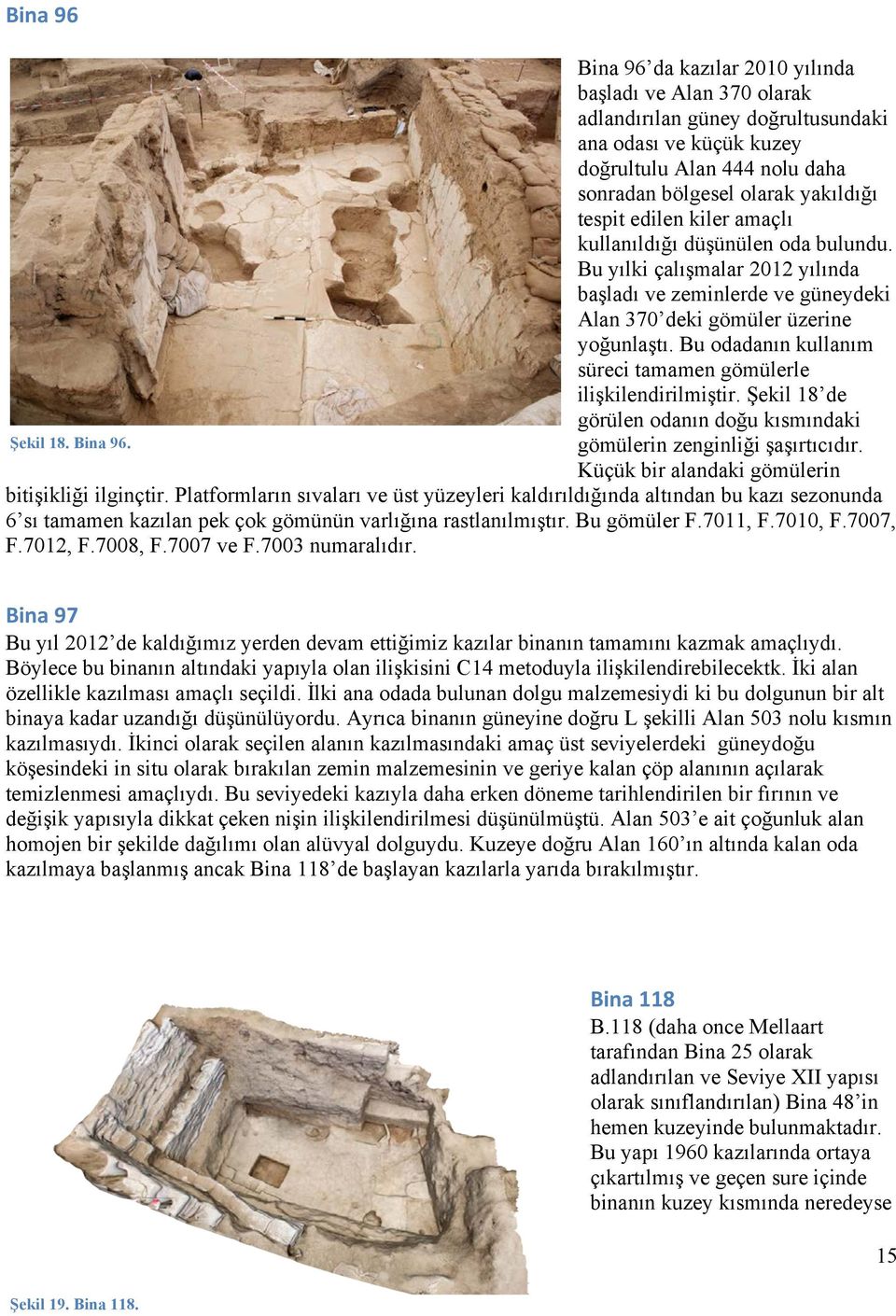 Bu odadanın kullanım süreci tamamen gömülerle ilişkilendirilmiştir. Şekil 18 de görülen odanın doğu kısmındaki Şekil 18. Bina 96. gömülerin zenginliği şaşırtıcıdır.