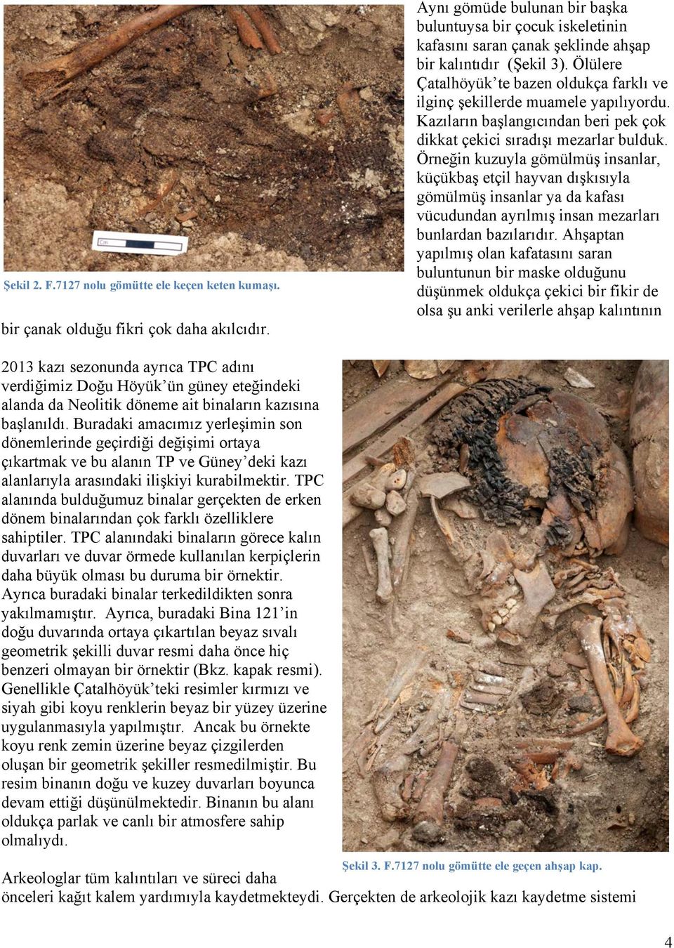 Ölülere Çatalhöyük te bazen oldukça farklı ve ilginç şekillerde muamele yapılıyordu. Kazıların başlangıcından beri pek çok dikkat çekici sıradışı mezarlar bulduk.