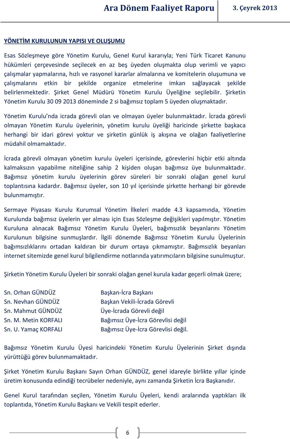 Şirket Genel Müdürü Yönetim Kurulu Üyeliğine seçilebilir. Şirketin Yönetim Kurulu 30 09 2013 döneminde 2 si bağımsız toplam 5 üyeden oluşmaktadır.