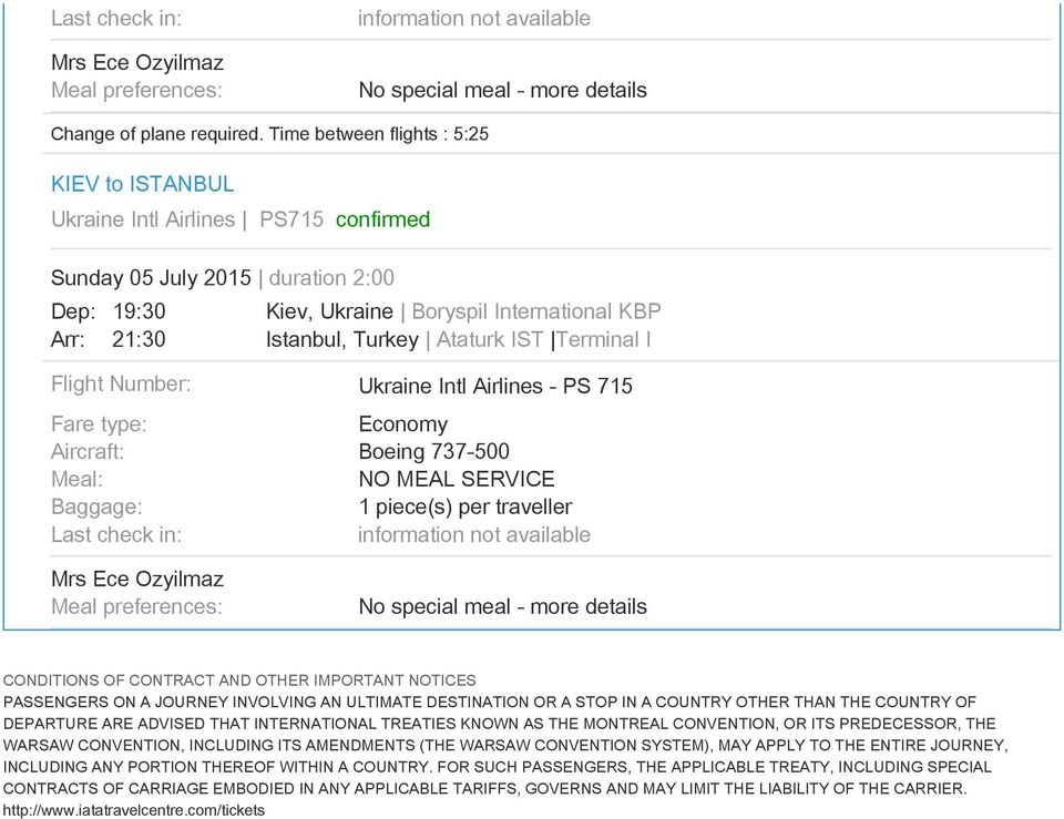 Ataturk IST Terminal I Flight Number: Fare type: Aircraft: Meal: Baggage: Last check in: Mrs Ece Ozyilmaz Meal preferences: Ukraine Intl Airlines - PS 715 Economy Boeing 737-500 NO MEAL SERVICE 1