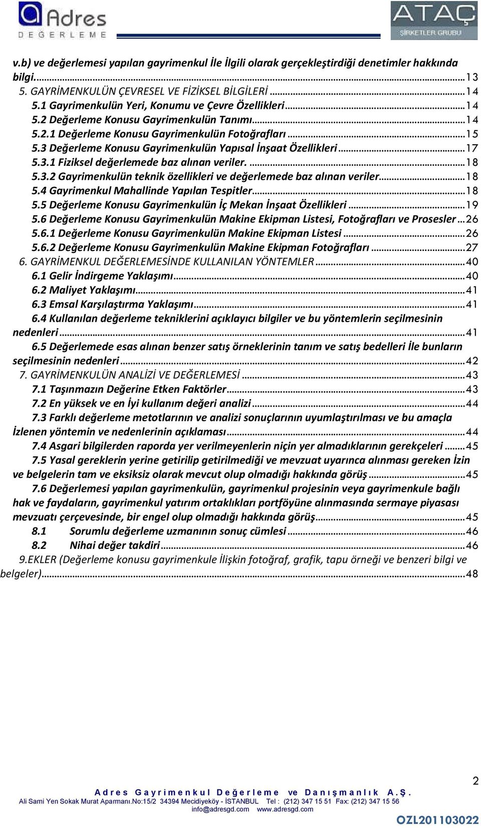 3 Değerleme Konusu Gayrimenkulün Yapısal İnşaat Özellikleri...17 5.3.1 Fiziksel değerlemede baz alınan veriler....18 5.3.2 Gayrimenkulün teknik özellikleri ve değerlemede baz alınan veriler...18 5.4 Gayrimenkul Mahallinde Yapılan Tespitler.