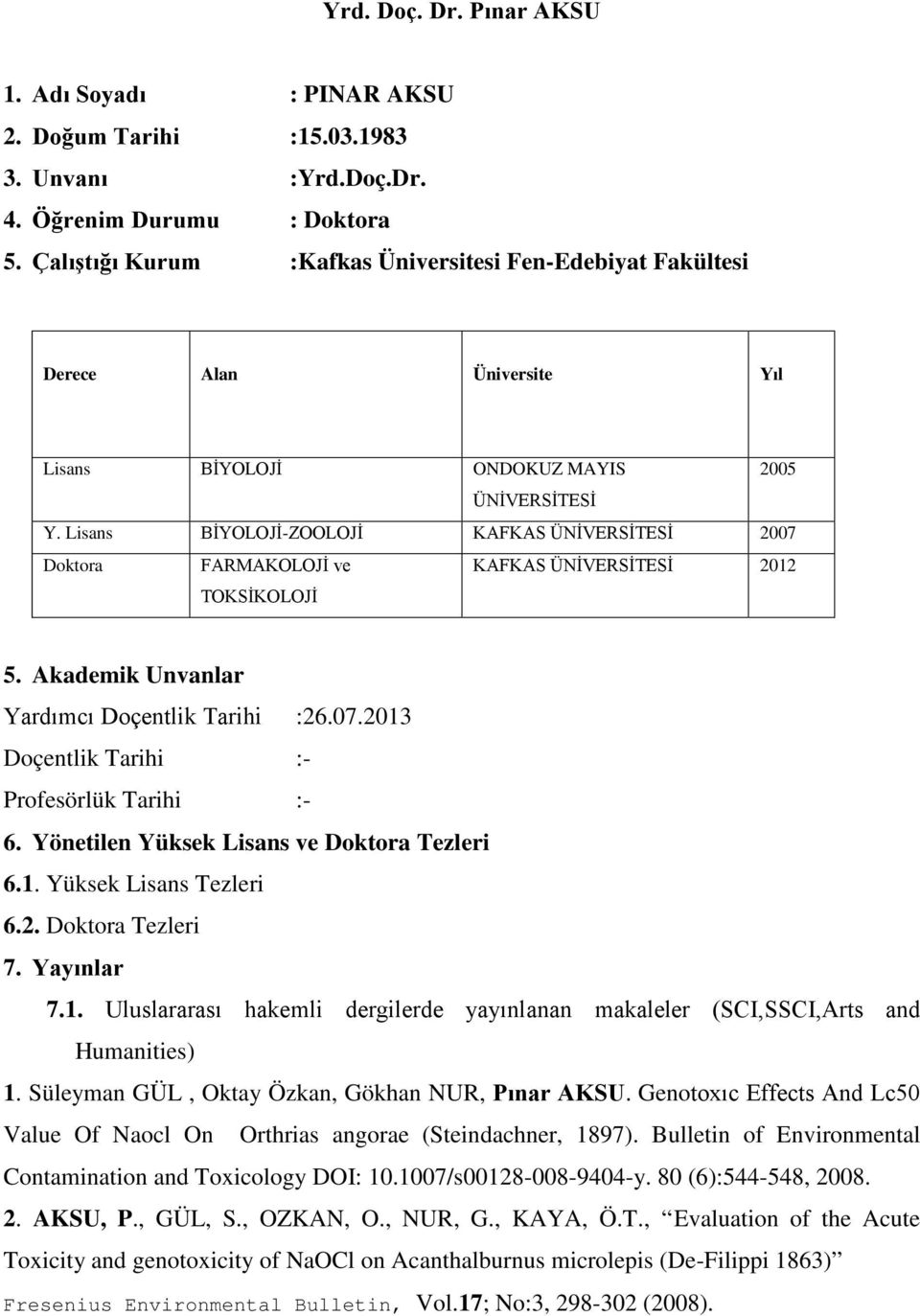 Lisans BİYOLOJİ-ZOOLOJİ KAFKAS ÜNİVERSİTESİ 2007 Doktora FARMAKOLOJİ ve TOKSİKOLOJİ KAFKAS ÜNİVERSİTESİ 2012 5. Akademik Unvanlar Yardımcı Doçentlik Tarihi :26.07.2013 Doçentlik Tarihi :- Profesörlük Tarihi :- 6.