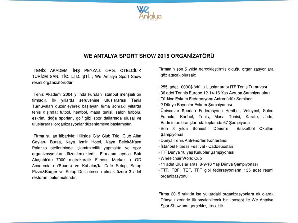 İlk yıllarda serüvenine Uluslararası Tenis Turnuvaları düzenleyerek başlayan firma sonraki yıllarda tenis dışında; futbol, hentbol, masa tenisi, salon futbolu, eskrim, doğa sporları, golf gibi spor