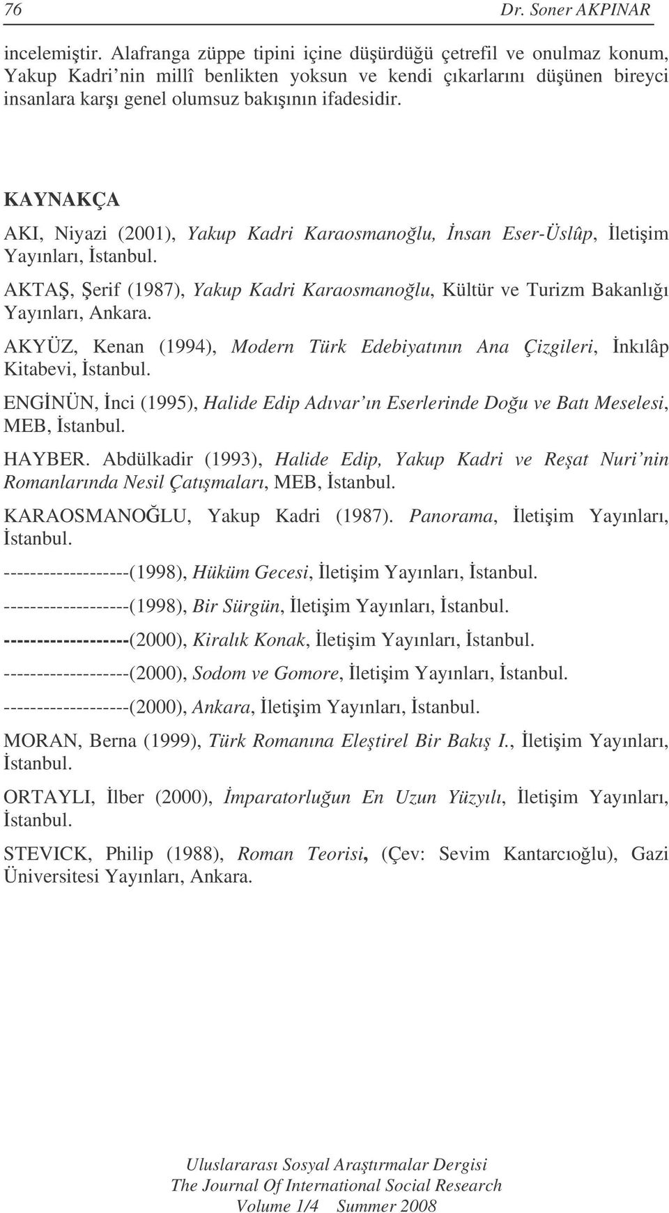 KAYNAKÇA AKI, Niyazi (2001), Yakup Kadri Karaosmanolu, nsan Eser-Üslûp, letiim Yayınları, stanbul. AKTA, erif (1987), Yakup Kadri Karaosmanolu, Kültür ve Turizm Bakanlıı Yayınları, Ankara.