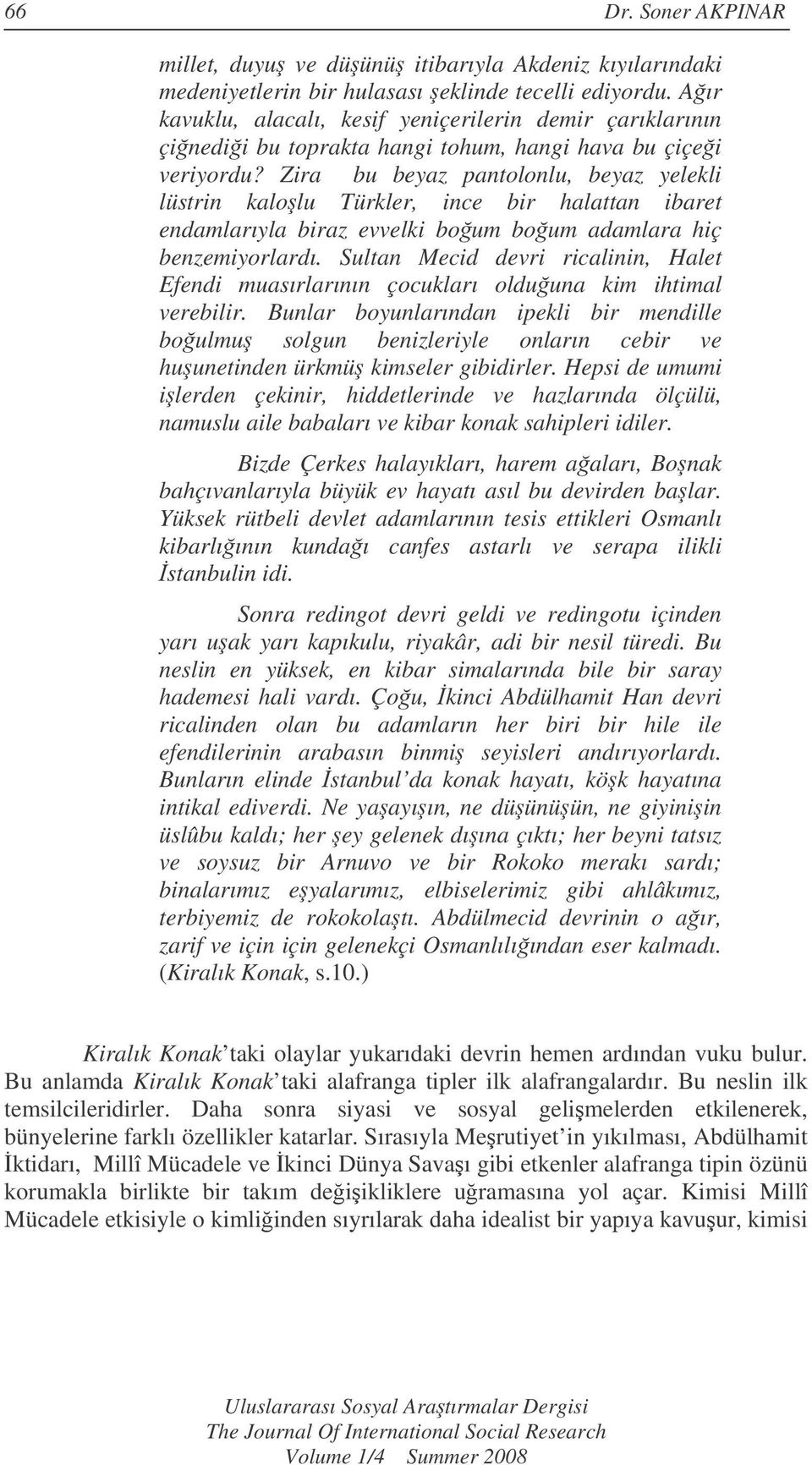 Zira bu beyaz pantolonlu, beyaz yelekli lüstrin kalolu Türkler, ince bir halattan ibaret endamlarıyla biraz evvelki boum boum adamlara hiç benzemiyorlardı.