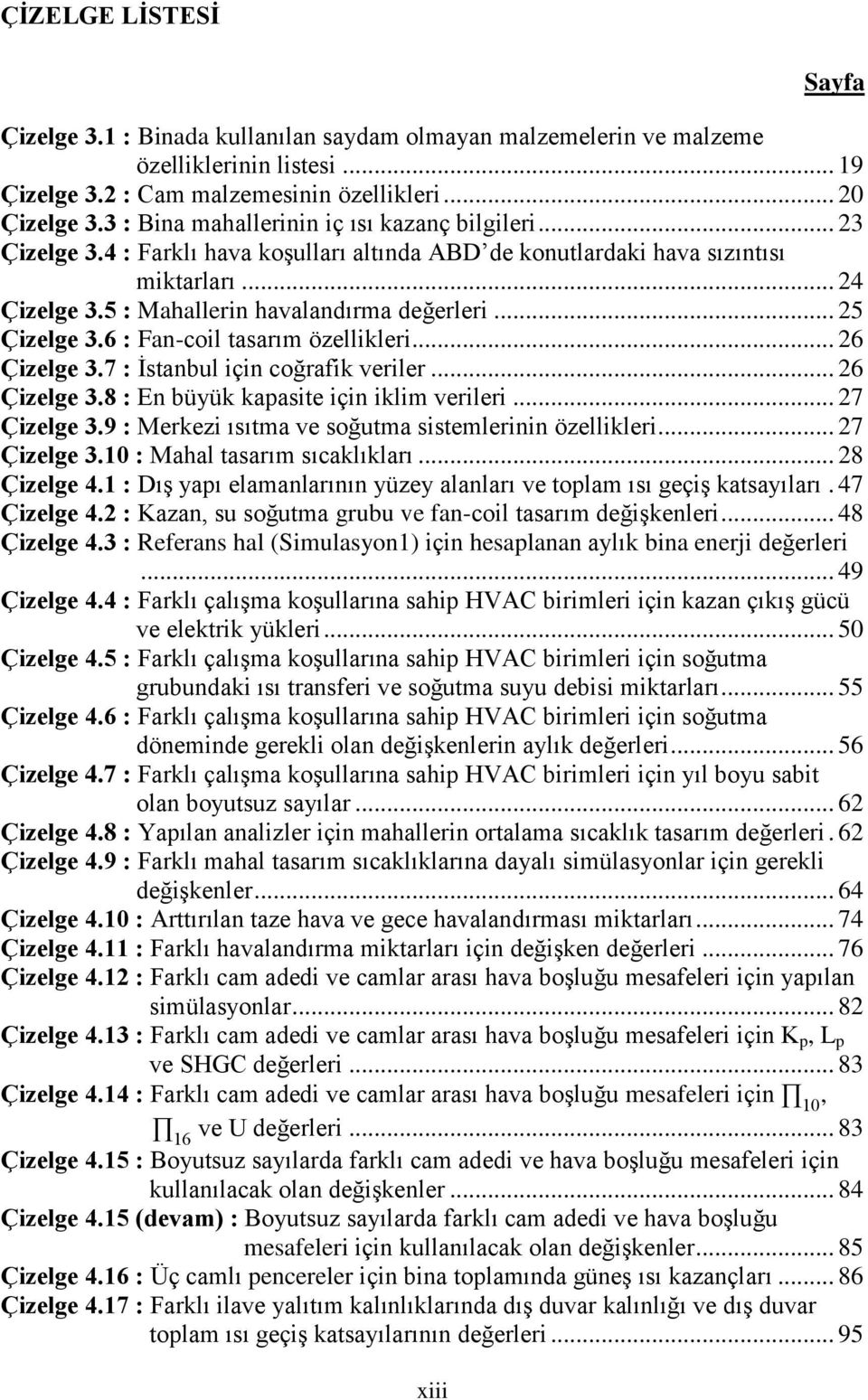 .. 25 Çizelge 3.6 : Fan-coil tasarım özellikleri... 26 Çizelge 3.7 : İstanbul için coğrafik veriler... 26 Çizelge 3.8 : En büyük kapasite için iklim verileri... 27 Çizelge 3.