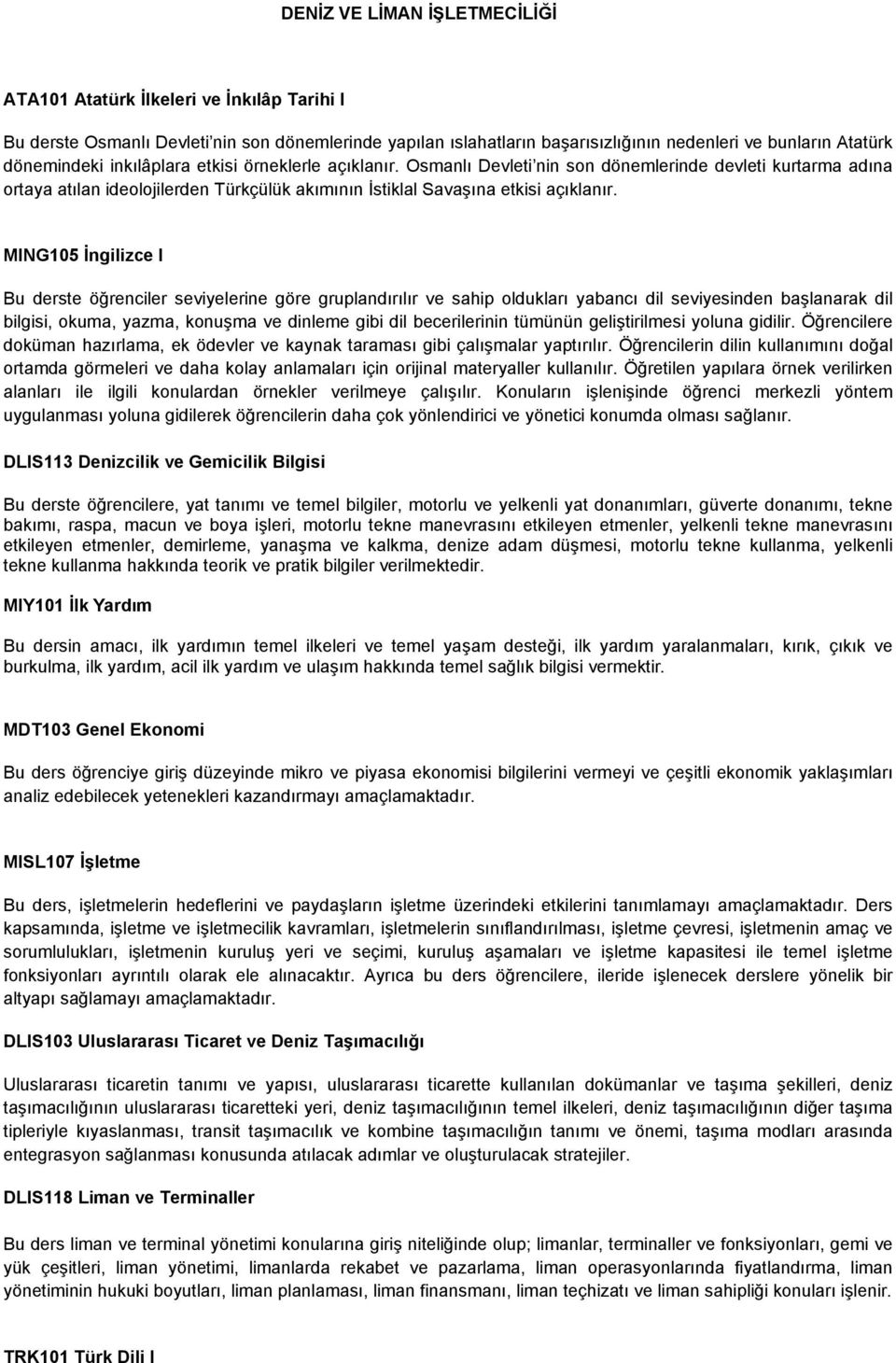 MING105 İngilizce I Bu derste öğrenciler seviyelerine göre gruplandırılır ve sahip oldukları yabancı dil seviyesinden başlanarak dil bilgisi, okuma, yazma, konuşma ve dinleme gibi dil becerilerinin