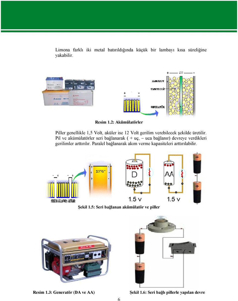 Pil ve akümülatörler seri bağlanarak ( + uç, uca bağlanır) devreye verdikleri gerilimler arttırılır.