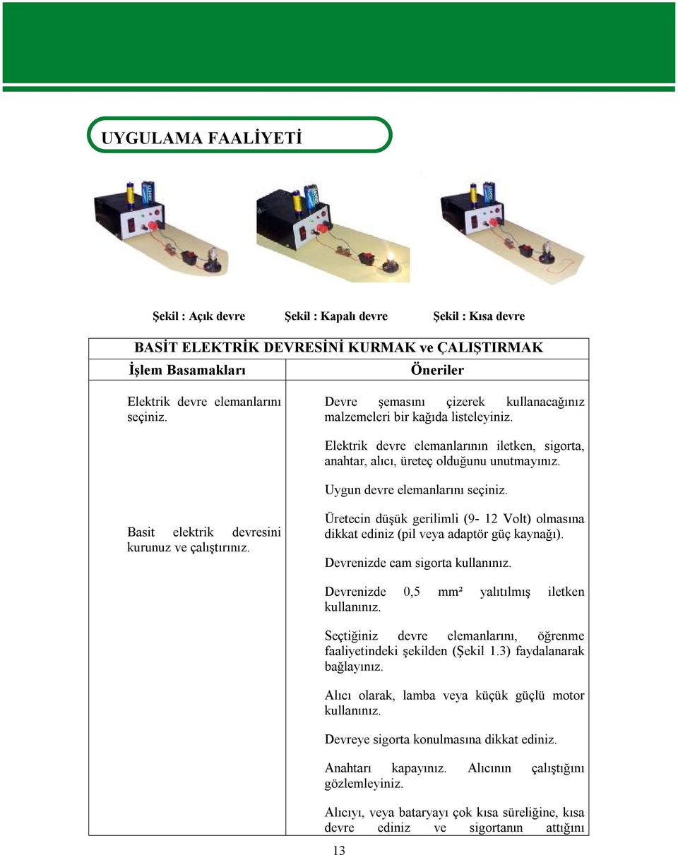 Uygun devre elemanlarını seçiniz. Basit elektrik devresini kurunuz ve çalıştırınız. Üretecin düşük gerilimli (9-12 Volt) olmasına dikkat ediniz (pil veya adaptör güç kaynağı).