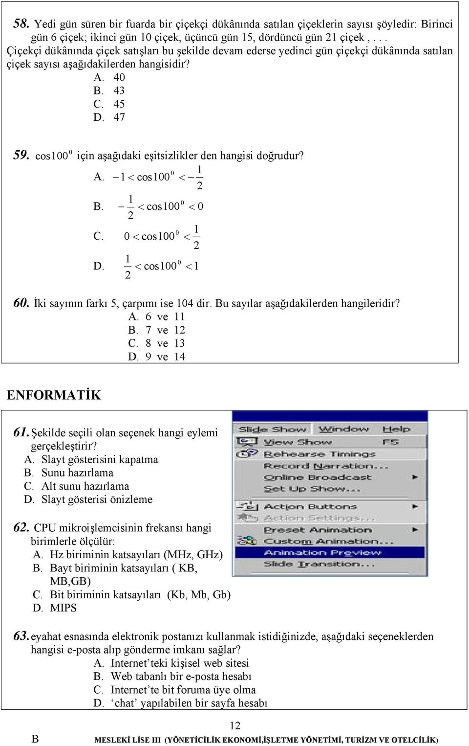 cos 00 için aşağıdaki eşitsizlikler den hangisi doğrudur? A.. C. D. 60. İki sayının farkı < cos00 0 < < cos00 0 < 0 0 < cos00 0 < 0 < cos 00 < 5, çarpımı ise 04 dir.