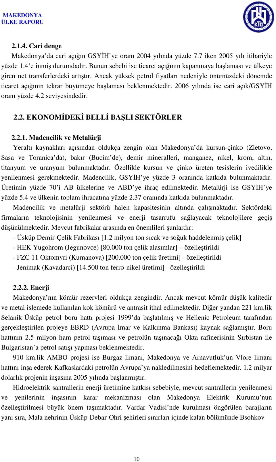 Ancak yüksek petrol fiyatları nedeniyle önümüzdeki dönemde ticaret açığının tekrar büyümeye başlaması beklenmektedir. 2006 yılında ise cari açık/gsyih oranı yüzde 4.2 seviyesindedir. 2.2. EKONOMİDEKİ BELLİ BAŞLI SEKTÖRLER 2.