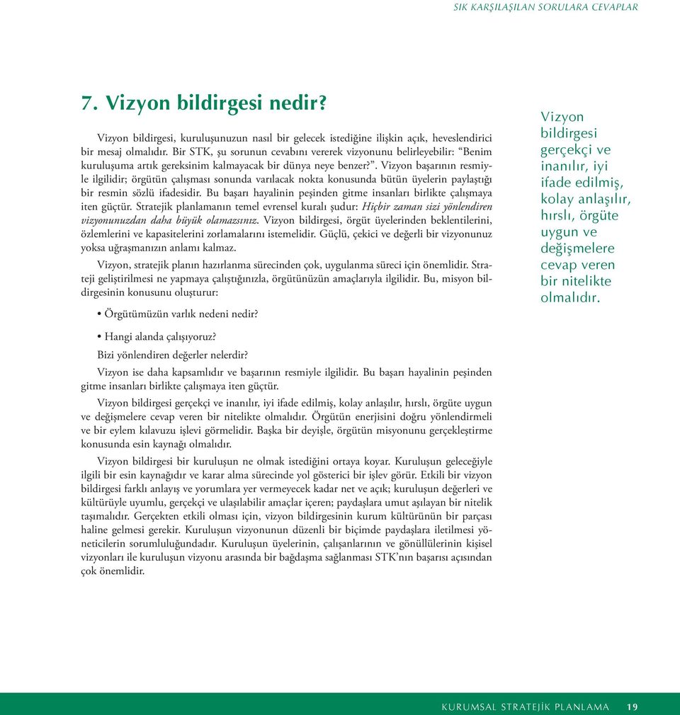 . Vizyon başarının resmiyle ilgilidir; örgütün çalışması sonunda varılacak nokta konusunda bütün üyelerin paylaştığı bir resmin sözlü ifadesidir.