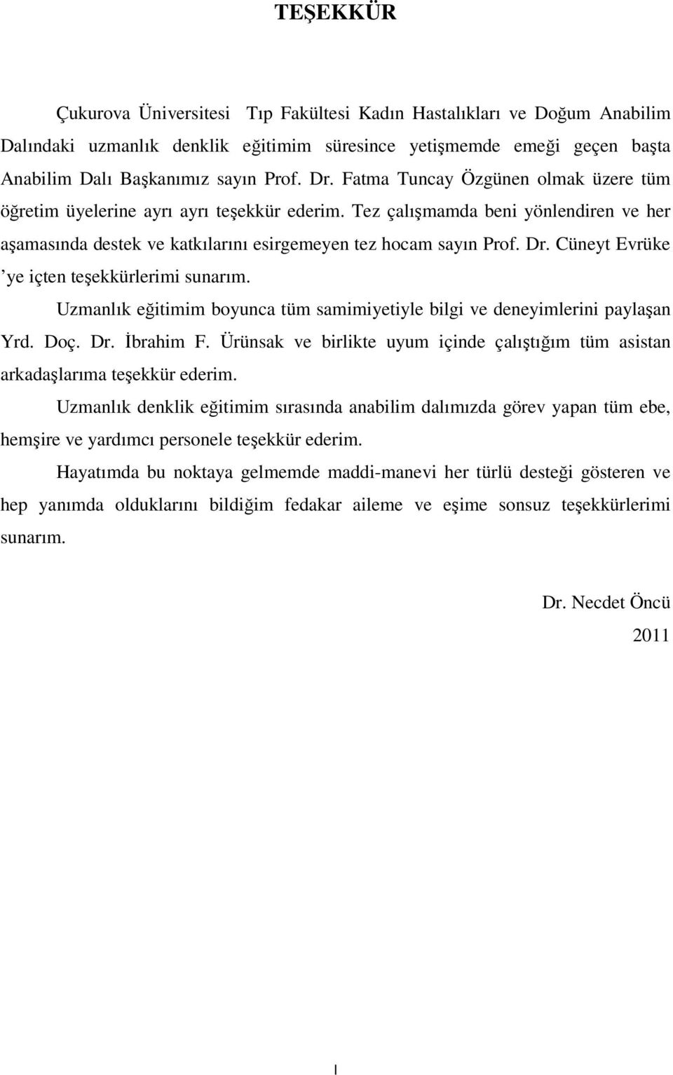 Cüneyt Evrüke ye içten teşekkürlerimi sunarım. Uzmanlık eğitimim boyunca tüm samimiyetiyle bilgi ve deneyimlerini paylaşan Yrd. Doç. Dr. Đbrahim F.