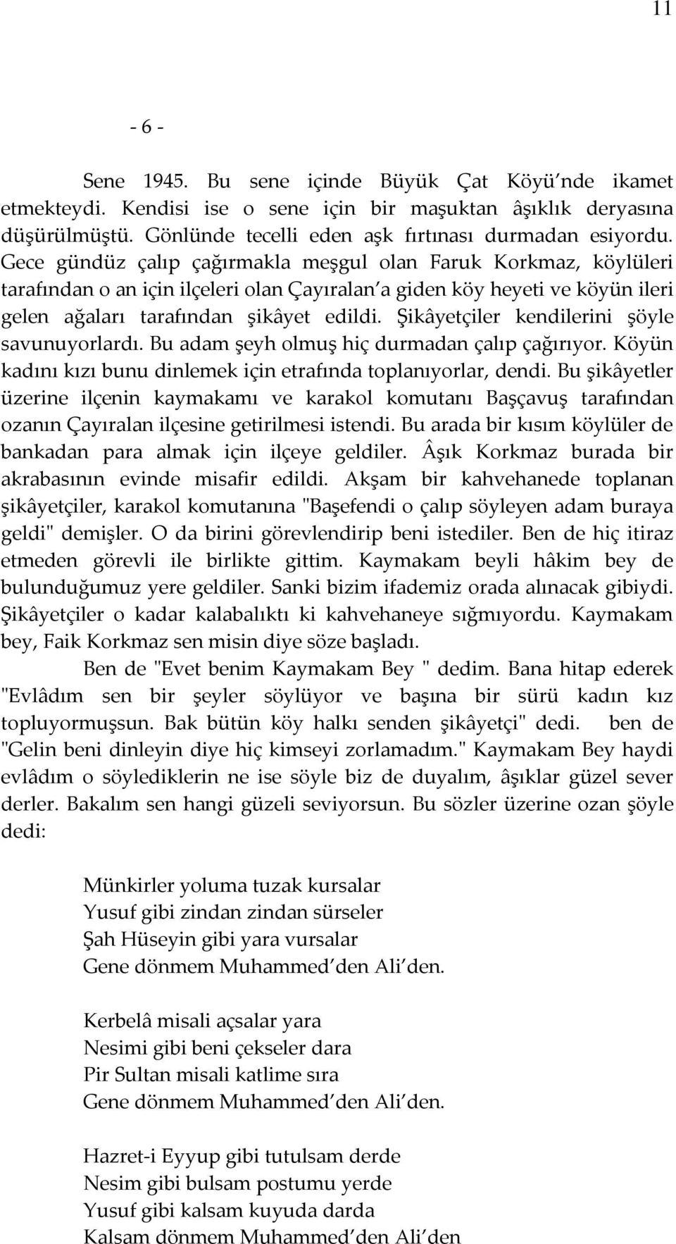 Şikâyetçiler kendilerini şöyle savunuyorlardı. Bu adam şeyh olmuş hiç durmadan çalıp çağırıyor. Köyün kadını kızı bunu dinlemek için etrafında toplanıyorlar, dendi.