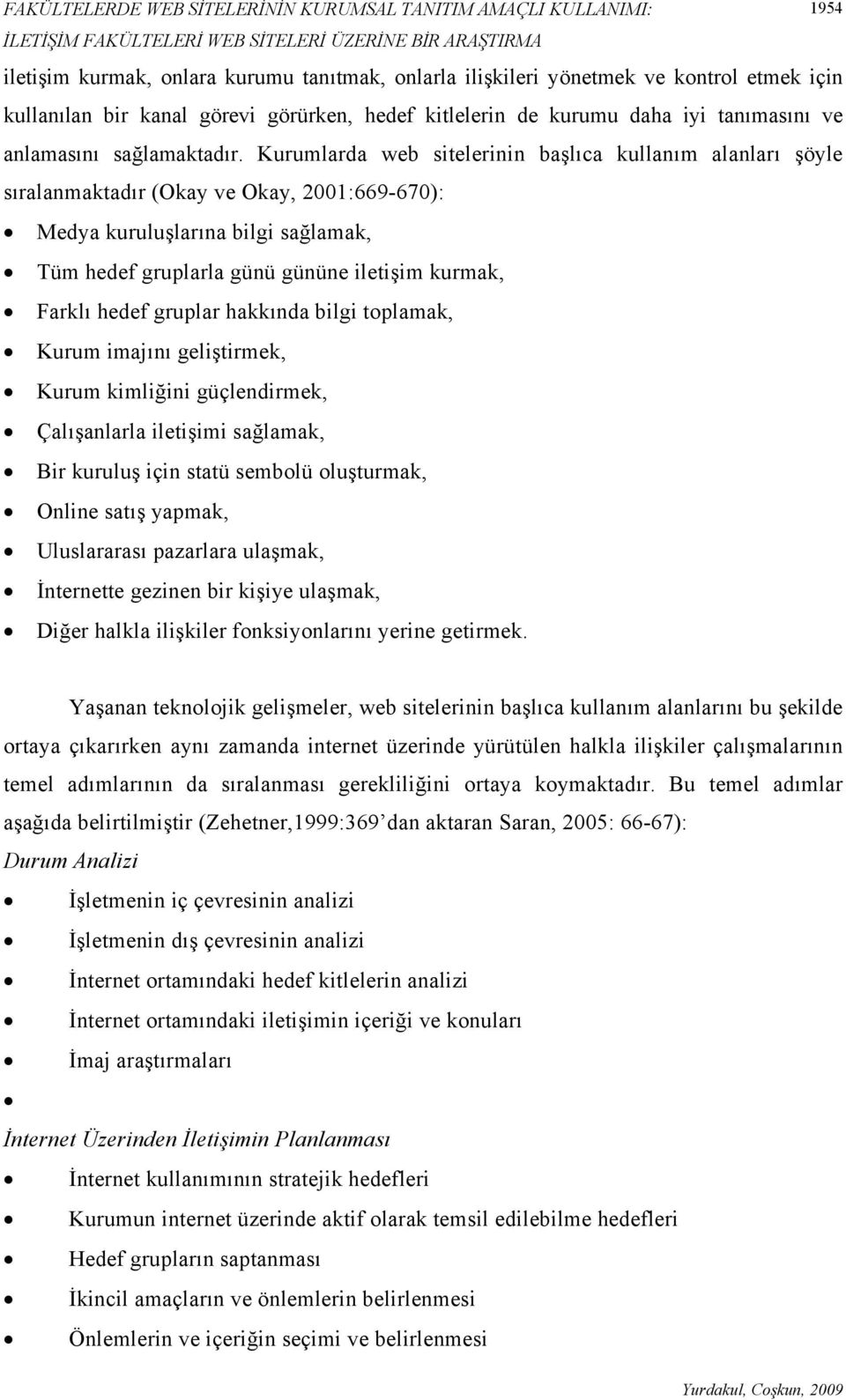 Kurumlarda web sitelerinin başlıca kullanım alanları şöyle sıralanmaktadır (Okay ve Okay, 2001:669-670): Medya kuruluşlarına bilgi sağlamak, Tüm hedef gruplarla günü gününe iletişim kurmak, Farklı