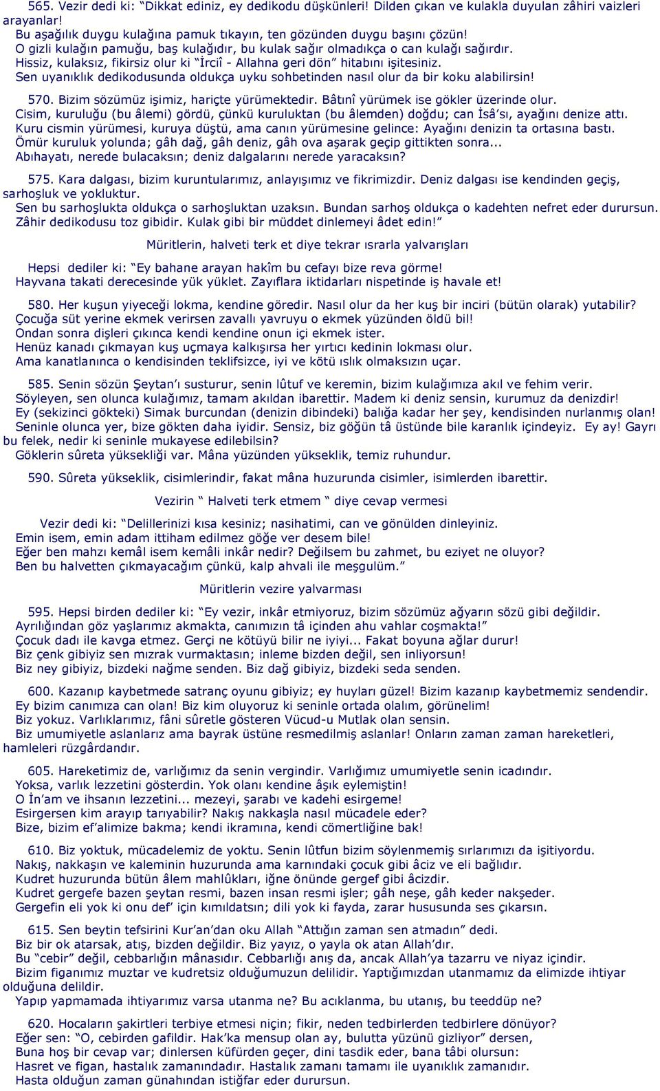 Sen uyanıklık dedikodusunda oldukça uyku sohbetinden nasıl olur da bir koku alabilirsin! 570. Bizim sözümüz işimiz, hariçte yürümektedir. Bâtınî yürümek ise gökler üzerinde olur.