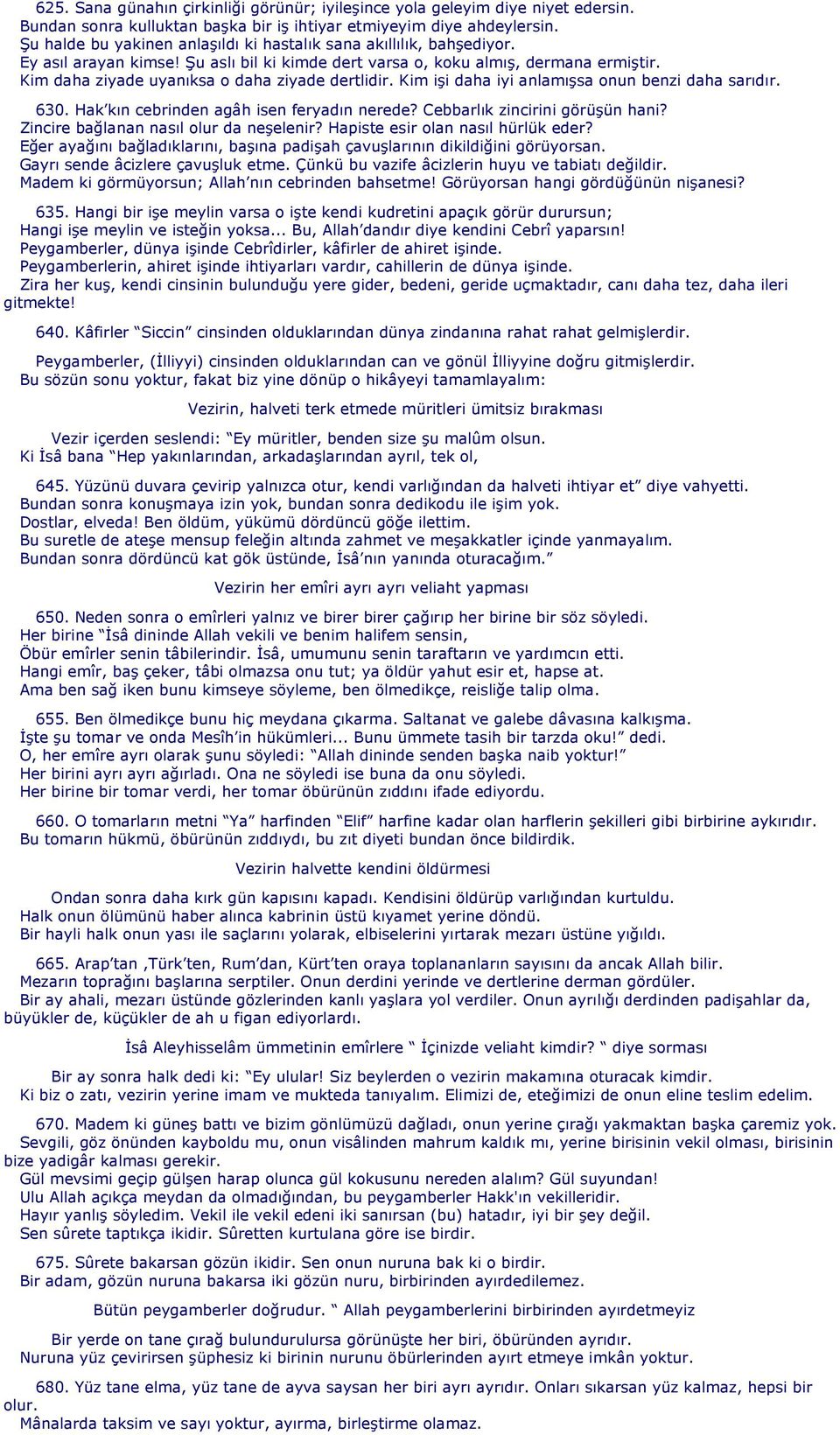 Kim daha ziyade uyanıksa o daha ziyade dertlidir. Kim işi daha iyi anlamışsa onun benzi daha sarıdır. 630. Hak kın cebrinden agâh isen feryadın nerede? Cebbarlık zincirini görüşün hani?