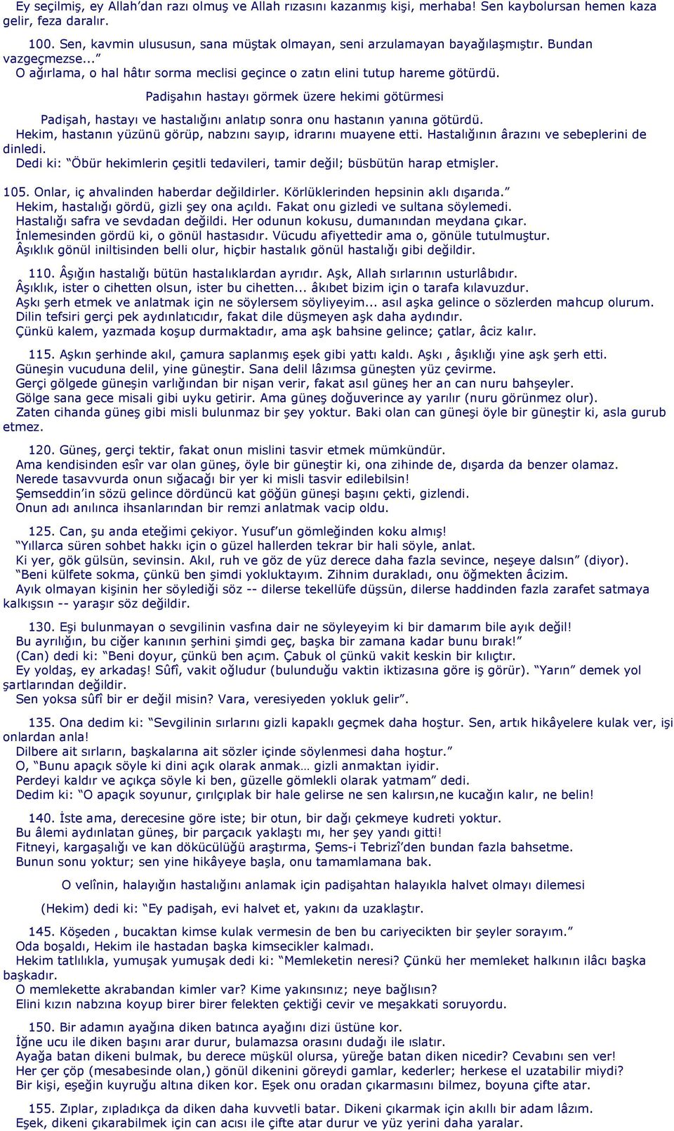 Padişahın hastayı görmek üzere hekimi götürmesi Padişah, hastayı ve hastalığını anlatıp sonra onu hastanın yanına götürdü. Hekim, hastanın yüzünü görüp, nabzını sayıp, idrarını muayene etti.