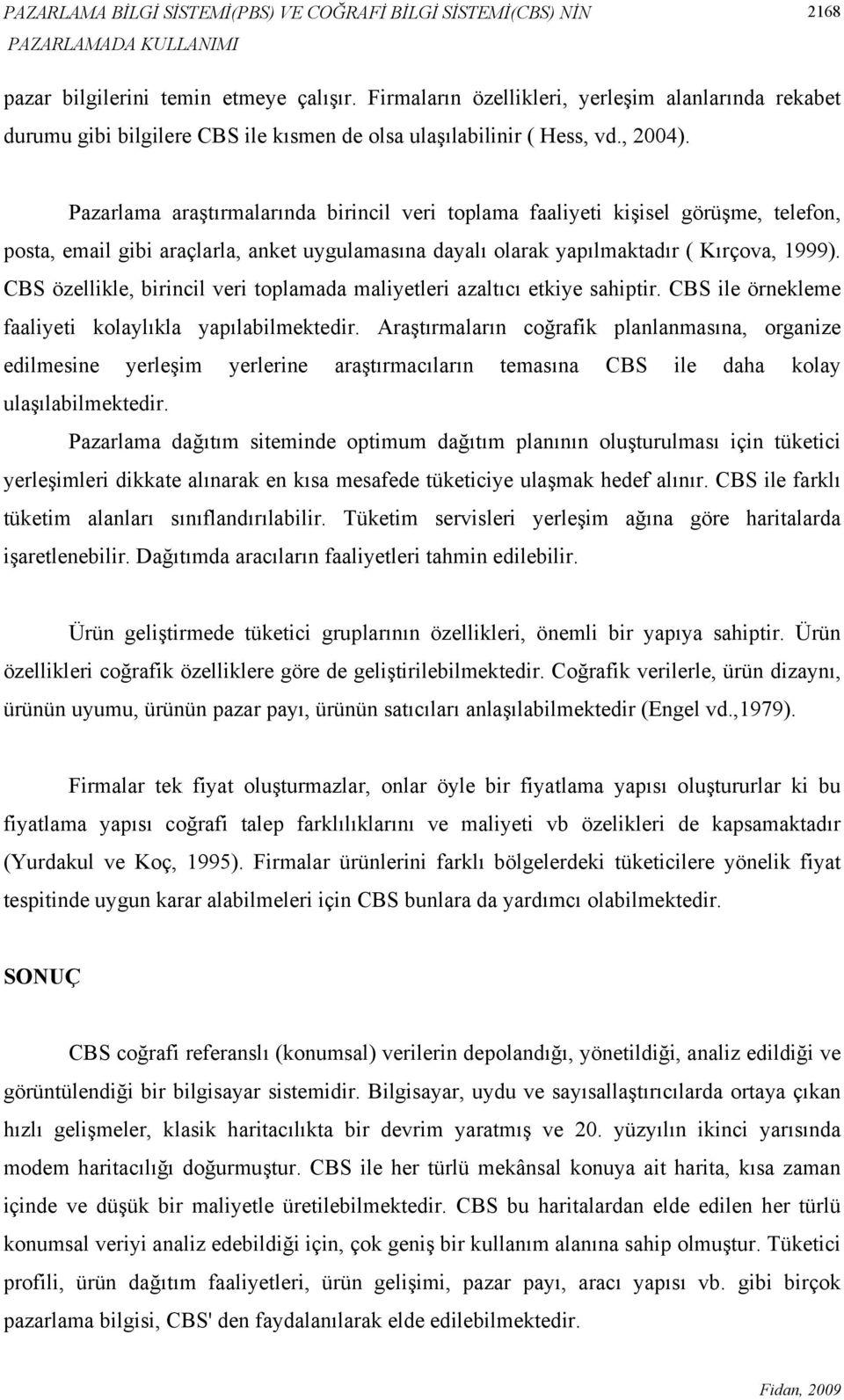 Pazarlama araştırmalarında birincil veri toplama faaliyeti kişisel görüşme, telefon, posta, email gibi araçlarla, anket uygulamasına dayalı olarak yapılmaktadır ( Kırçova, 1999).