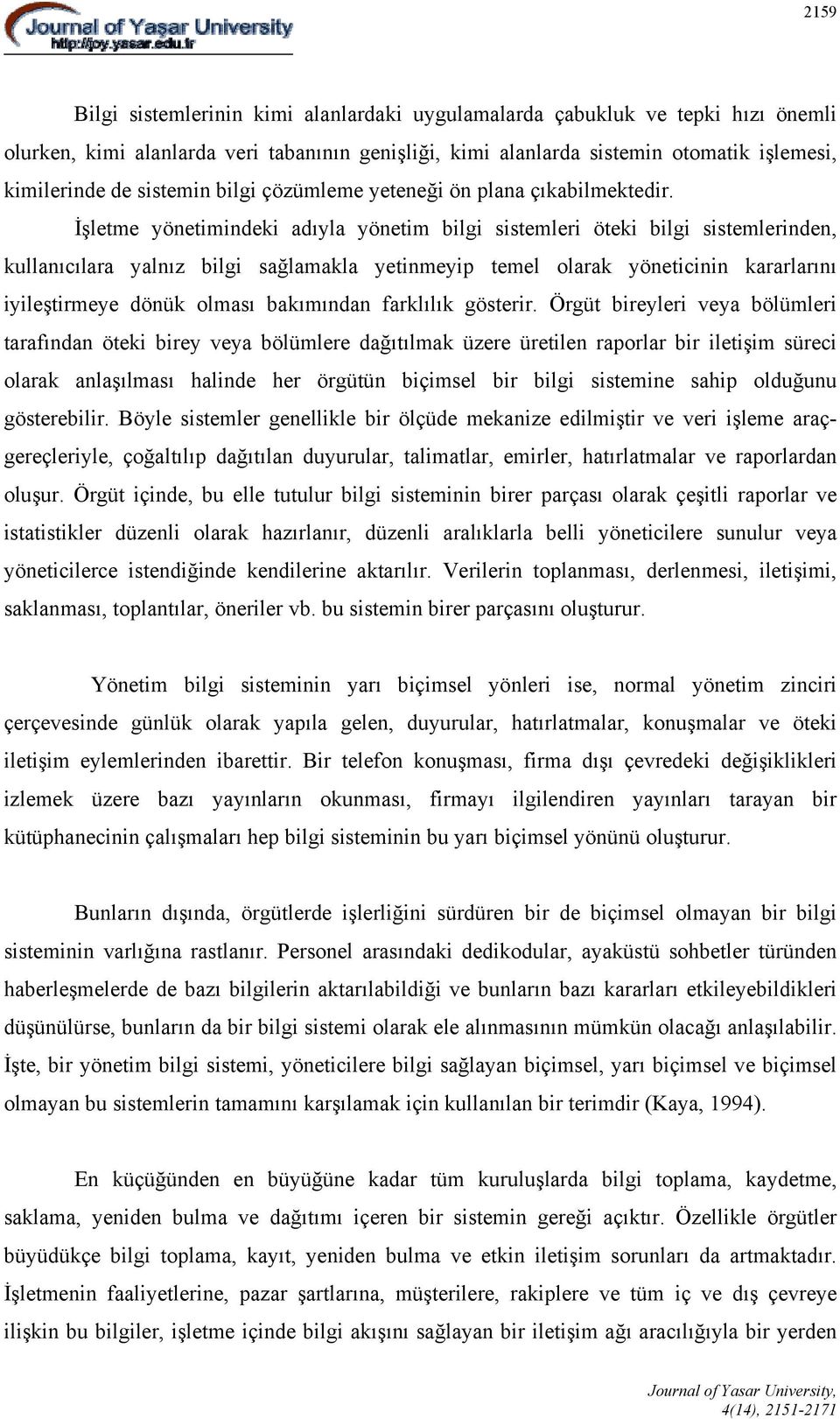 İşletme yönetimindeki adıyla yönetim bilgi sistemleri öteki bilgi sistemlerinden, kullanıcılara yalnız bilgi sağlamakla yetinmeyip temel olarak yöneticinin kararlarını iyileştirmeye dönük olması