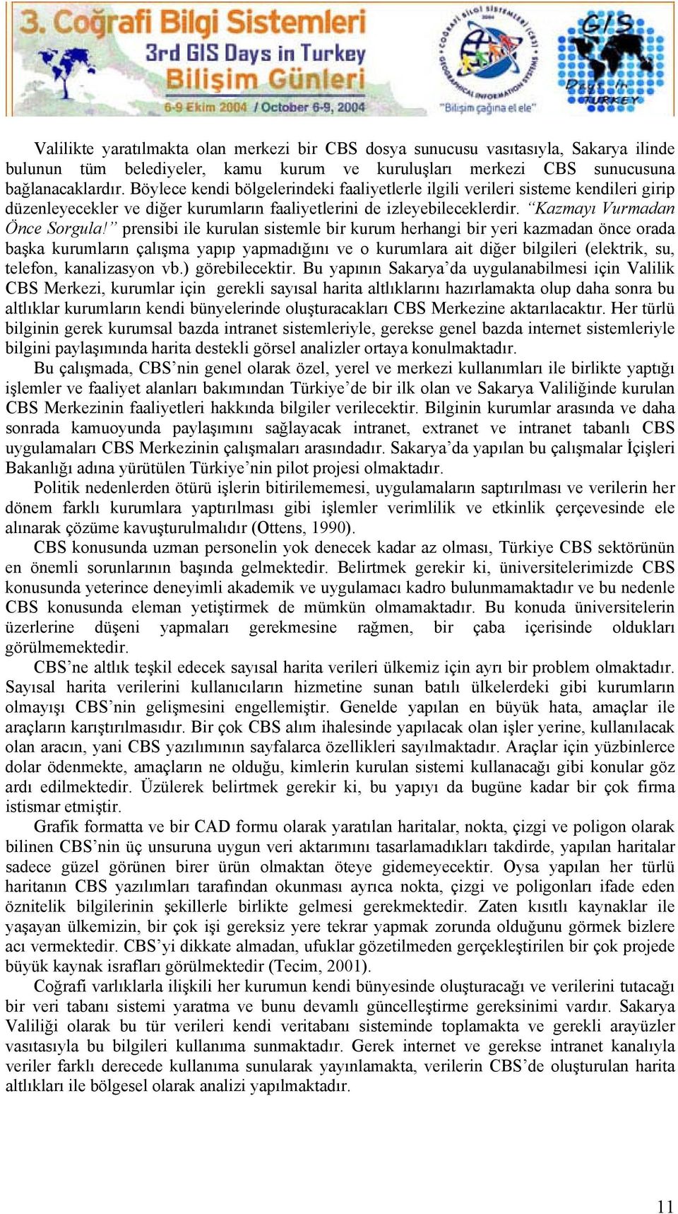 prensibi ile kurulan sistemle bir kurum herhangi bir yeri kazmadan önce orada başka kurumların çalışma yapıp yapmadığını ve o kurumlara ait diğer bilgileri (elektrik, su, telefon, kanalizasyon vb.