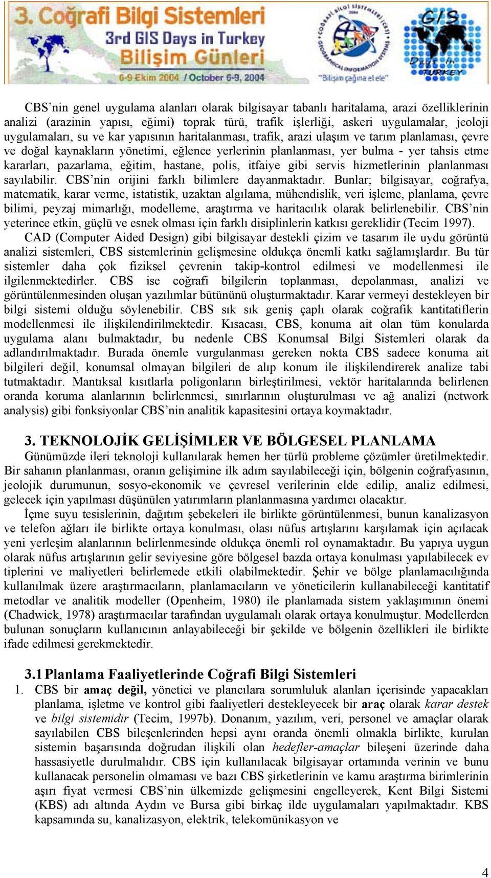 eğitim, hastane, polis, itfaiye gibi servis hizmetlerinin planlanması sayılabilir. CBS nin orijini farklı bilimlere dayanmaktadır.