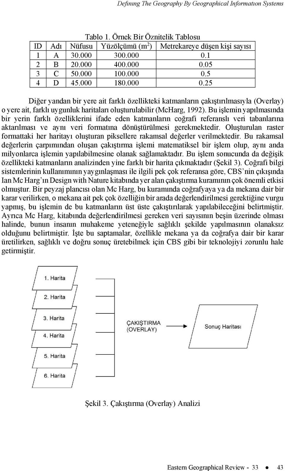 Bu işlemin yapılmasında bir yerin farklı özelliklerini ifade eden katmanların coğrafi referanslı veri tabanlarına aktarılması ve aynı veri formatına dönüştürülmesi gerekmektedir.