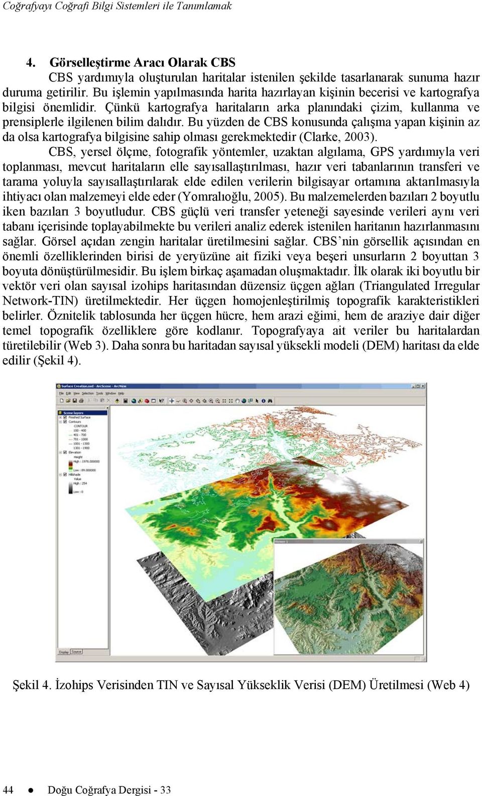 Bu yüzden de CBS konusunda çalışma yapan kişinin az da olsa kartografya bilgisine sahip olması gerekmektedir (Clarke, 2003).