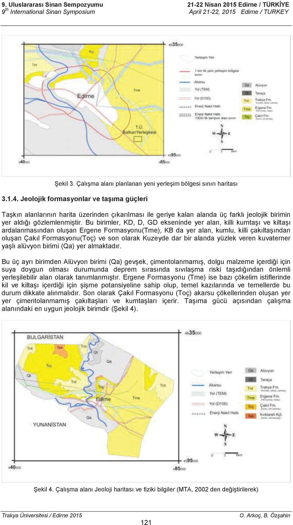 Bu birimler, KD, D, GD ekseninde yer alan, killi kumtaşı ve kiltaşı ardalanmasından oluşan Ergene Formasyonu(Tme), KB da yer alan, kumlu, killi çakıltaşından oluşan Çakıl Formasyonu(Toç) ve son