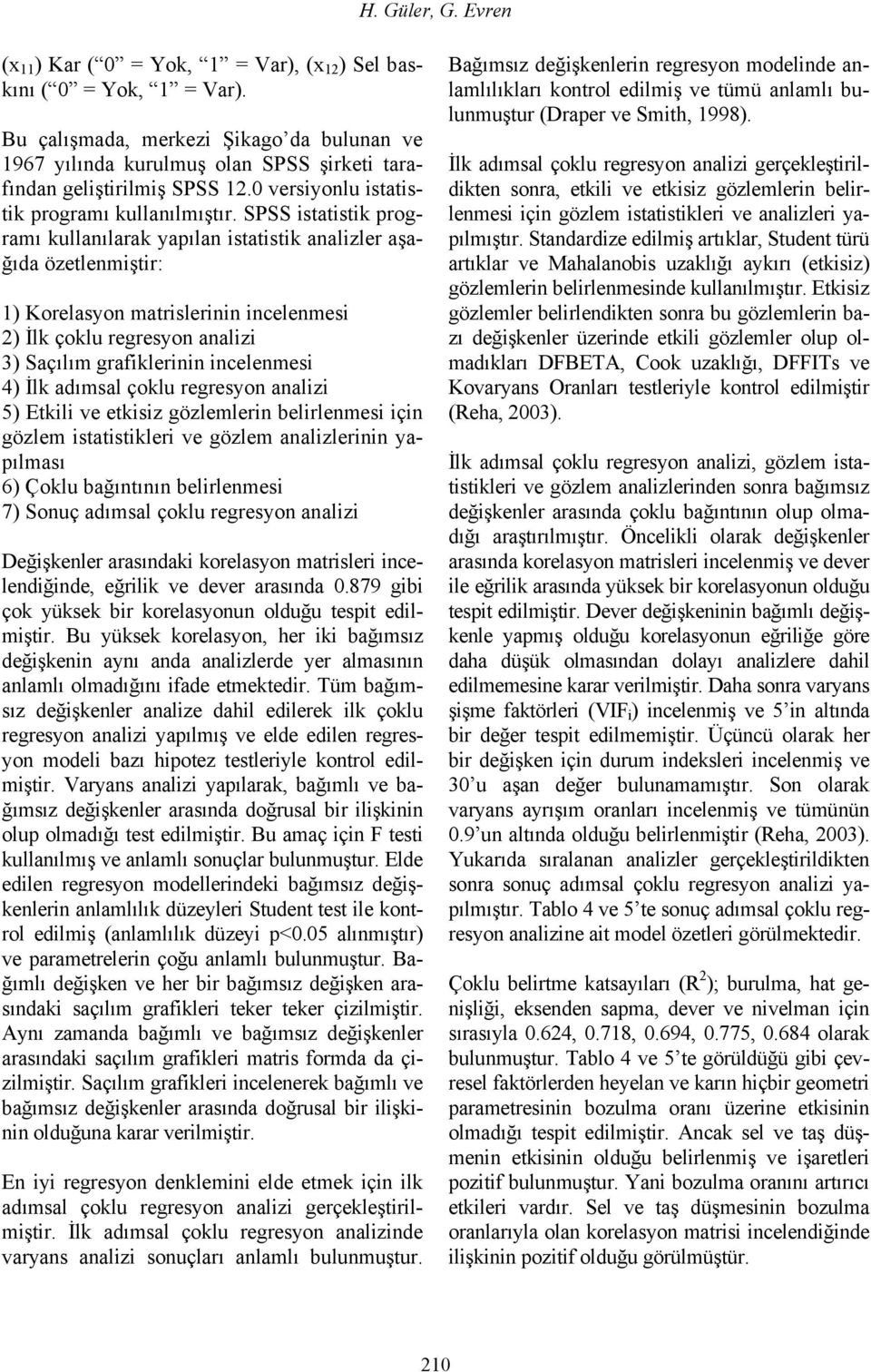 regresyon analizi 3) Saçılım grafiklerinin incelenmesi 4) İlk adımsal çoklu regresyon analizi 5) Etkili ve etkisiz gözlemlerin belirlenmesi için gözlem istatistikleri ve gözlem analizlerinin