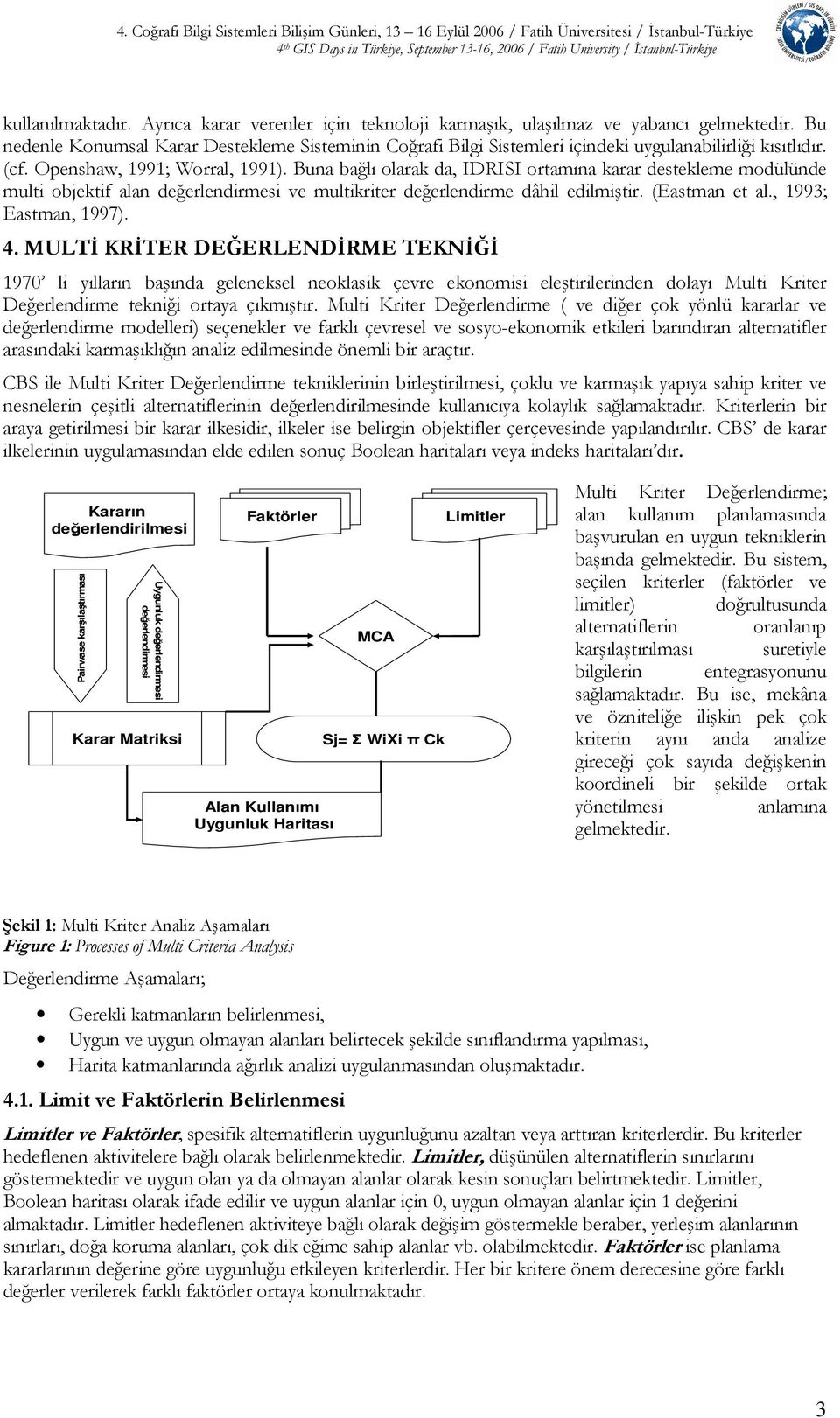 Buna bağlı olarak da, IDRISI ortamına karar destekleme modülünde multi objektif alan değerlendirmesi ve multikriter değerlendirme dâhil edilmiştir. (Eastman et al., 1993; Eastman, 1997). 4.