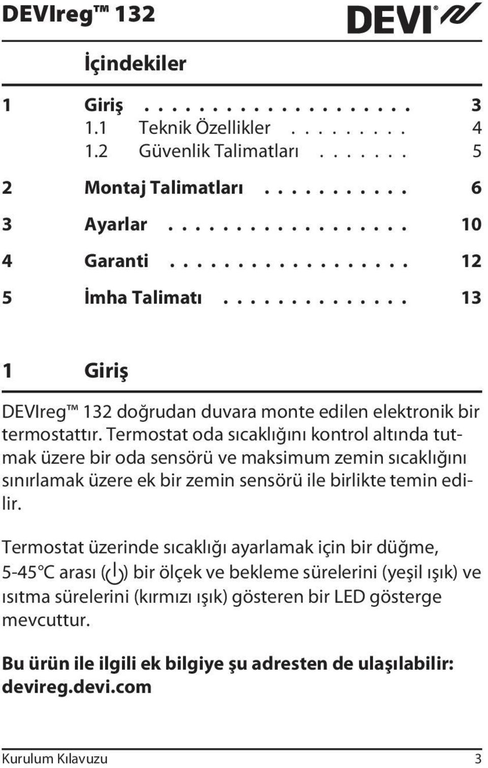 Termostat oda sıcaklığını kontrol altında tutmak üzere bir oda sensörü ve maksimum zemin sıcaklığını sınırlamak üzere ek bir zemin sensörü ile birlikte temin edilir.