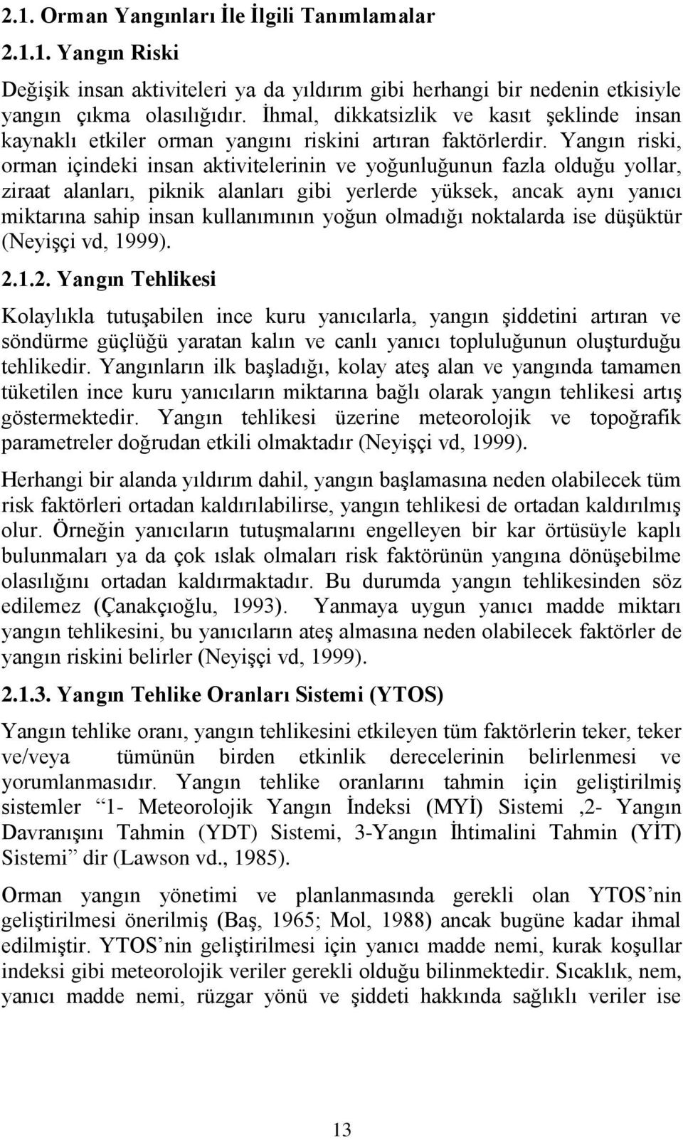 Yangın riski, orman içindeki insan aktivitelerinin ve yoğunluğunun fazla olduğu yollar, ziraat alanları, piknik alanları gibi yerlerde yüksek, ancak aynı yanıcı miktarına sahip insan kullanımının